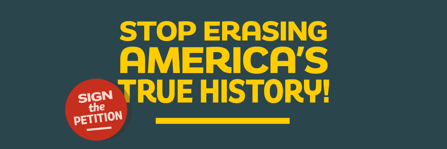 Sign the Petition: Stop Erasing America's True History Sign the Petition: Stop Erasing America's True History